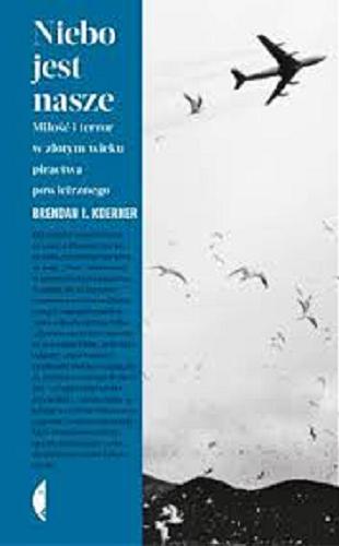 Okładka książki Niebo jest nasze : miłość i terror w złotym wieku piractwa powietrznego / Brendan I. Koerner ; przełożyła Barbara Gadomska.
