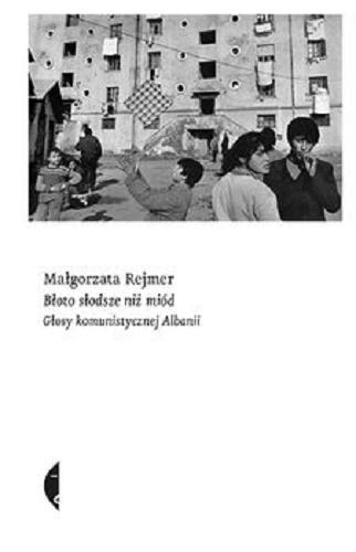 Okładka książki Błoto słodsze niż miód : głosy komunistycznej Albanii / Małgorzata Rejmer.