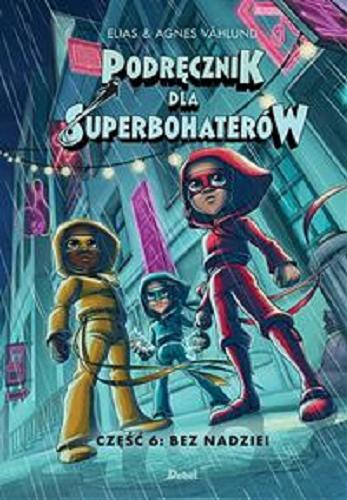 Okładka książki Podręcznik dla superbohaterów. Część 6, Bez nadziei / Elias & Agnieszka V?hlund ; z języka szwedzkiego przełożyła Marta Rey-Radlińska.