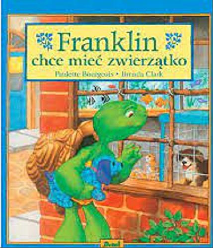 Okładka książki Franklin chce mieć zwierzątko / tekst Paulette Bourgeois ; ilustracje Brenda Clark ; tłumaczenie Patrycja Zarawska ; [ilustracje w książce przygotowano z pomocą Lynn Adams].