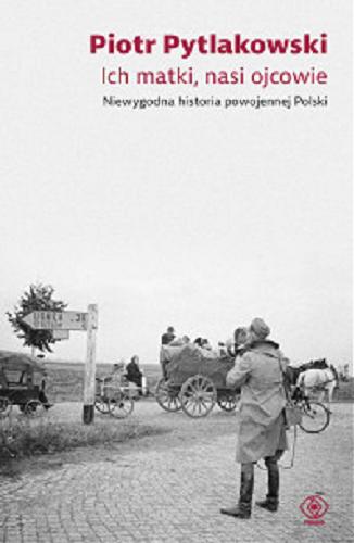 Okładka książki Ich matki, nasi ojcowie : niewiarygodna historia powojennej Polski / Piotr Pytlakowski.