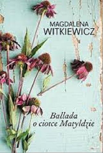 Okładka książki Ballada o ciotce Matyldzie / Magdalena Witkiewicz.