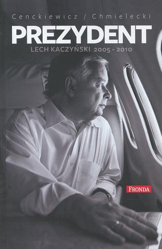 Okładka książki Prezydent Lech Kaczyński 2005-2010 / Sławomir Cenckiewicz, Adam Chmielecki.