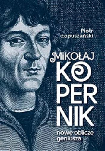 Okładka  Mikołaj Kopernik : nowe oblicze geniusza / Piotr Łopuszański.