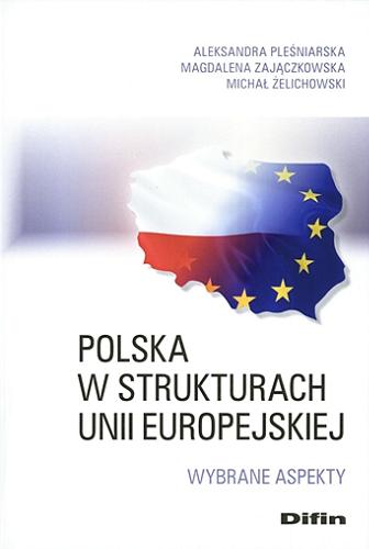 Okładka książki Polska w strukturach Unii Europejskiej : wybrane aspekty / Aleksandra Pleśniarska, Magdalena Zajączkowska, Michał Żelichowski.