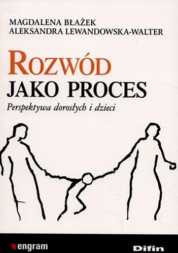 Okładka książki Rozwód jako proces : perspektywa dorosłych i dzieci / Magdalena Błażek, Aleksandra Lewandowska-Walter.