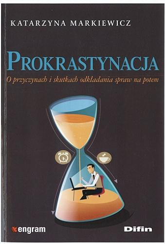 Okładka książki Prokrastynacja : o przyczynach i skutkach odkładania spraw na potem / Katarzyna Markiewicz.