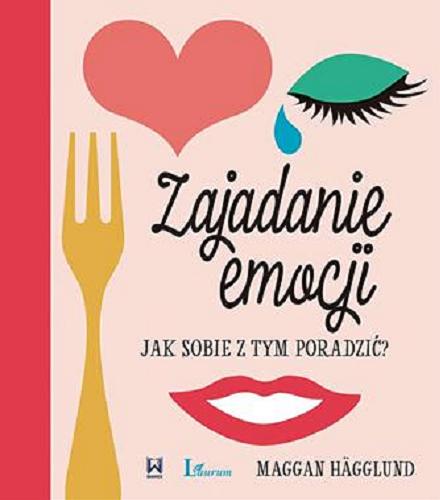 Okładka książki Zajadanie emocji : jak sobie z tym poradzić? / Maggan Hägglund ; przekład Marian J. Waszkiewicz & Maciej Liguziński.