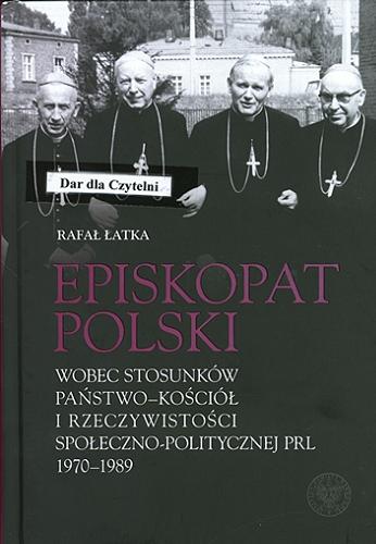 Okładka książki  Episkopat Polski wobec stosunków państwo-kościół i rzeczywistości społeczno-politycznej PRL 1970-1989  1