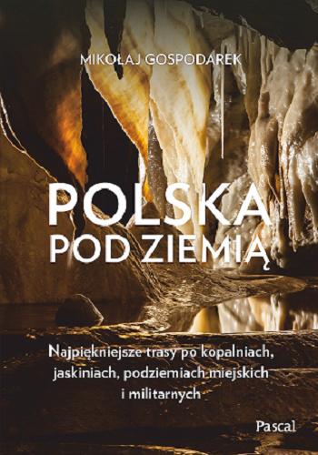 Okładka książki  Polska pod ziemią : najpiękniejsze trasy po kopalniach, jaskiniach, podziemiach miejskich i militarnych  10
