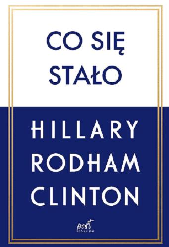 Okładka książki Co się stało / Hillary Rodham Clinton ; z języka angielskiego przełożyli Zofia Szachnowska-Olesiejuk i Adam Olesiejuk.