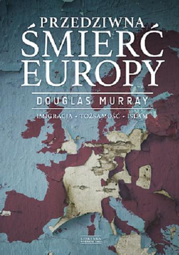 Okładka książki Przedziwna śmierć Europy : imigracja, tożsamość, islam / Douglas Murray ; przełożył Tomasz Bieroń.