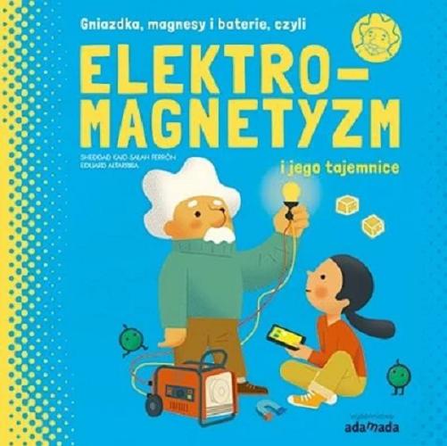 Okładka  Elektromagnetyzm i jego tajemnice / [Sheddad Kaid-Salah Ferrón (tekst) ; Eduard Altarriba (ilustracje) ; tłumaczenie: Katarzyna Kaszorek].