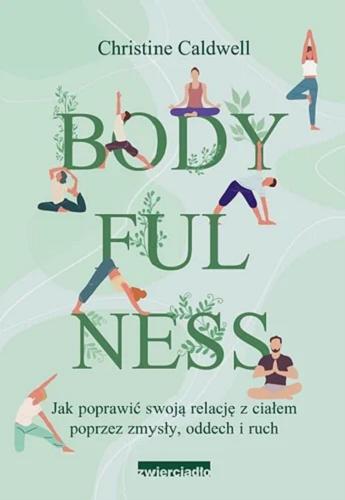 Okładka książki Bodyfulness : jak poprawić swoją relację z ciałem poprzez zmysły, oddech i ruch / Christine Caldwell ; tłumaczenie Ewelina Gałdecka ; przedmowa David I. Rome.