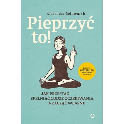 Okładka książki Pieprzyć to! : jak przestać spełniać cudze oczekiwania, a zacząć własne / Alexandra Reinwarth ; tłumaczenie Łukasz Kuć.