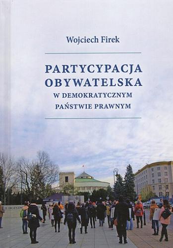 Okładka książki Partycypacja obywatelska w demokratycznym państwie prawa / Wojciech Firek ; [recenzent: prof. dr hab. Monika Florczak-Wątor].