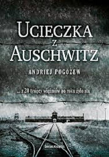 Okładka książki Ucieczka z Auschwitz / Andriej Pogożew ; z angielskiego przełożyli Katarzyna Bażyńska-Chojnacka i Piotr Chojnacki.