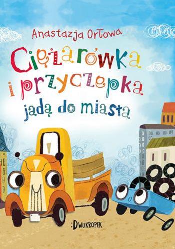 Okładka  Ciężarówka i przyczepka jadą do miasta / Anastazja Orłowa ; ilustracje Olga Demidowa, przekład Agnieszka Sowińska.