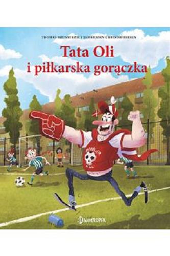 Okładka książki Tata Oli i piłkarska gorączka / Thomas Brunstr?m i Thorbjorn Christoffersen ; z języka duńskiego przełożyła Edyta Stępkowska.
