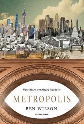 Okładka  Metropolis : największy wynalazek ludzkości / Ben Wilson ; przełożył Tomasz Wyżyński.