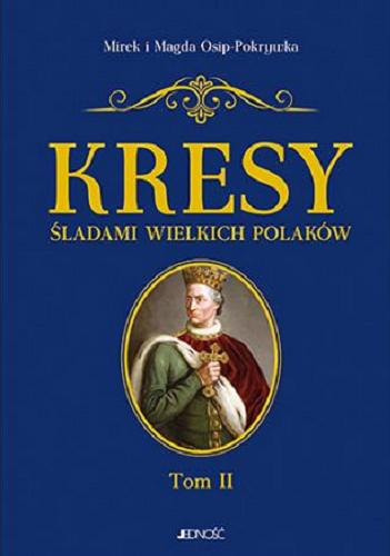 Okładka książki Kresy : śladami wielkich Polaków. T. 2, Od Jagiełły do Miłosza / Mirek i Magda Osip-Pokrywka.
