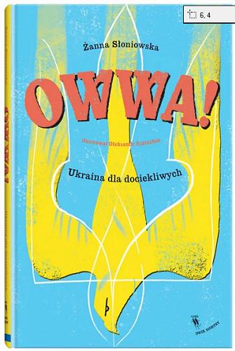 Okładka  OWWA! : Ukraina dla dociekliwych / Żanna Słoniowska ; ilustrował Ołeksandr Szatochin.