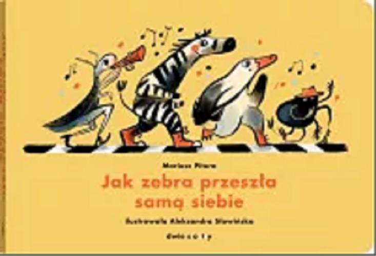 Okładka książki Jak zebra przeszła samą siebie / [Mariusz Pitura ; ilustrowała Aleksandra Słowińska].