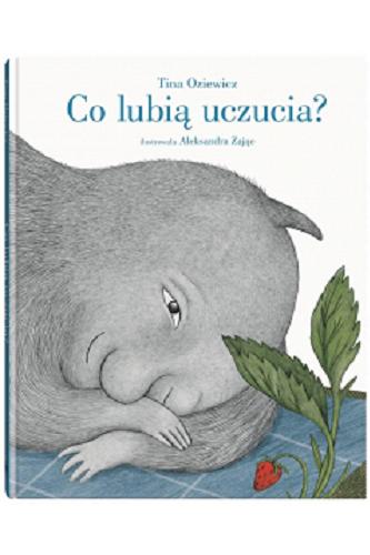 Okładka książki Co lubią uczucia? / Tina Oziewicz ; ilustrowała Aleksandra Zając.