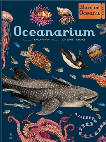 Okładka  Oceanarium muzeum oceanu / tekst Loveday Trinick ; ilustracje Teagan White ; z angielskiego przełożył Adam Pluszka.