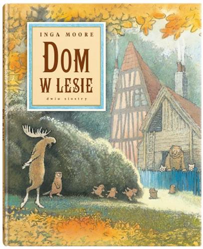 Okładka książki Dom w lesie / Inga Moore ; z języka angielskiego przełożyła Ewa Borówka.