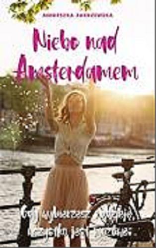 Okładka książki Niebo nad Amsterdamem : gdy wybierzesz nadzieję, wszystko jest możliwe / Agnieszka Zakrzewska.