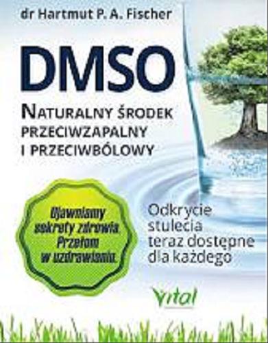 Okładka książki DMSO : naturalny środek przeciwzapalny i przeciwbólowy : odkrycie stulecia teraz dostępne dla każdego / Hartmut P. A. Fischer ; tłumaczenie Katarzyna Jurczak.