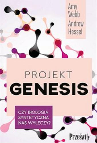 Okładka  Projekt Genesis [E-book] : czy biologia syntetyczna nas wyleczy? / Amy Webb, Andrew Hessel ; przekład Aleksandra Samson-Banasik.