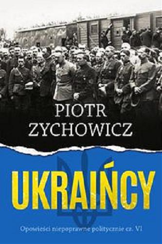 Okładka książki Ukraińcy : opowieści niepoprawne politycznie VI / Piotr Zychowicz.