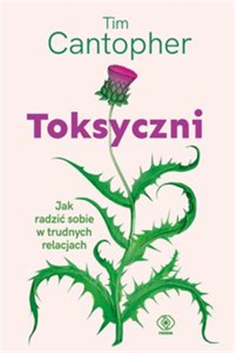 Okładka książki Toksyczni : jak sobie radzić w trudnych relacjach / Tim Cantopher ; przekład Agnieszka Jacewicz.