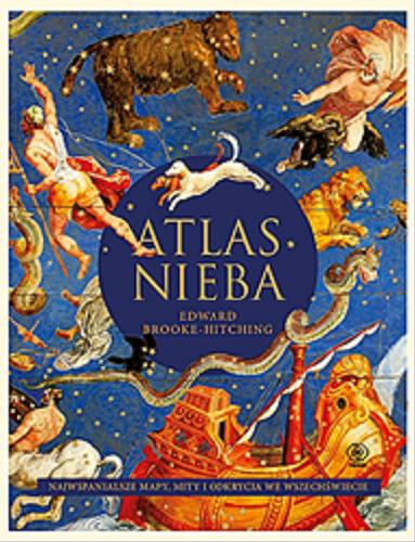 Okładka książki Atlas nieba : najwspanialsze mapy, mity i odkrycia we wszechświecie / Edward Brooke-Hitching ; przełożył Janusz Szczepański.