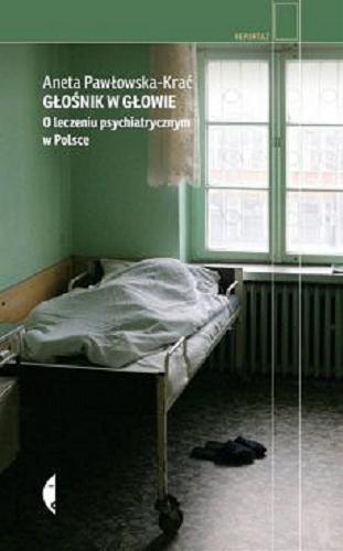 Okładka książki Głośnik w głowie : o leczeniu psychiatrycznym w Polsce / Aneta Pawłowska-Krać.