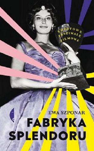 Okładka książki Fabryka splendoru : światowe festiwale filmowe / Ewa Szponar.