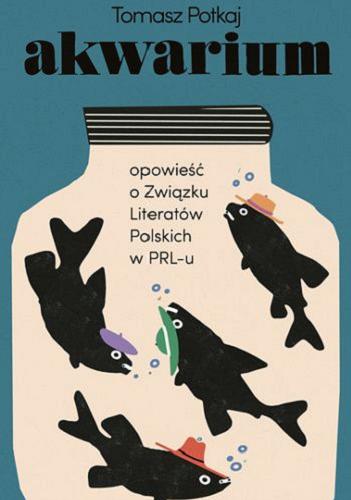 Okładka książki Akwarium : opowieść o Związku Literatów Polskich w PRL-u / Tomasz Potkaj.