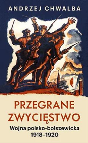 Okładka  Przegrane zwycięstwo : wojna polsko-bolszewicka 1918-1920 / Andrzej Chwalba.