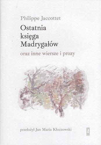 Okładka  Ostatnia księga Madrygałów oraz inne wiersze i prozy / Philippe Jaccottet ; w przekładzie Jana Marii Kłoczowskiego.
