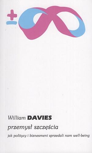 Okładka książki Przemysł szczęścia : jak politycy i biznesmeni sprzedali nam well-being / William Davies ; przełożył Bartłomiej Kaniewski.
