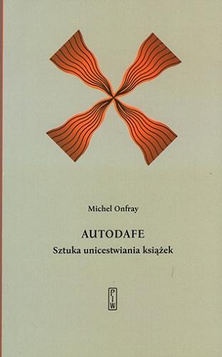 Okładka książki Autodafe : sztuka unicestwiania książek / Michel Onfray ; przełożyła Justyna Nowakowska.