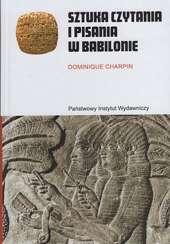 Okładka książki Sztuka czytania i pisania w Babilonie / Dominique Charpin ; przełożyły Olga Drewnowska, Magdalena Kapełuś.