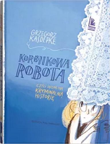 Okładka  Koronkowa robota czyli Wzór na kryminalną historię / Grzegorz Kasdepke ; [okładka i ilustracje Anna Oparkowska].