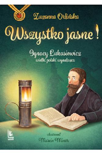 Okładka książki Wszystko jasne! : Ignacy Łukasiewicz - wielki polski wynalazca / Zuzanna Orlińska ; zilustrował Marcin Minor.