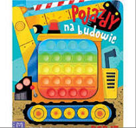 Okładka książki Pojazdy na budowie : książeczka sensoryczna pop it / [ilustracje: Wojciech Stachyra ; teksty: Grażyna Wasilewicz].