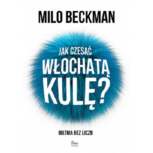 Okładka książki Jak czesać włochatą kulę : matma bez liczb / Milo Beckman ; przekład: Dawid Czech.