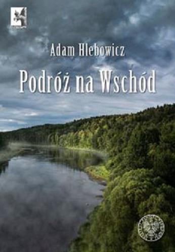 Okładka książki Podróż na Wschód / Adam Hlebowicz ; [recenzent: dr hab. Mirosław Szumiło].