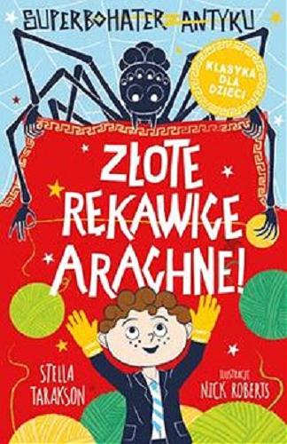 Okładka książki Złote rękawice Arachne! / Stella Tarakson ; ilustracje: Nick Roberts ; tłumaczenie: Marta Szelichowska.